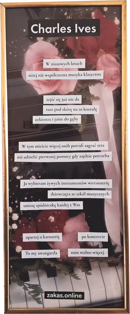 Obrazek w ramce z różami na pianinie i naklejone linijki wiersza pt. Charles Ives, który kończy się: dziewczęta ze szkół muzycznych / uniosę spódniczkę każdej z was / opartej o karoserię po koncercie / to my awangarda / nam wolno więcej